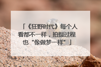 《狂野时代》每个人看都不一样，拍摄过程也“像做梦一样”