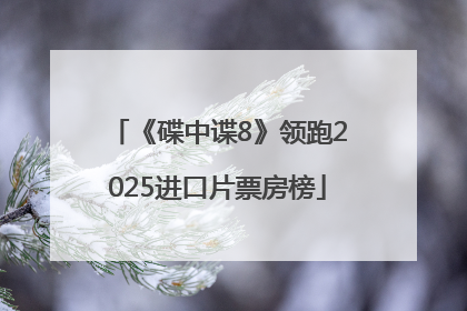 《碟中谍8》领跑2025进口片票房榜
