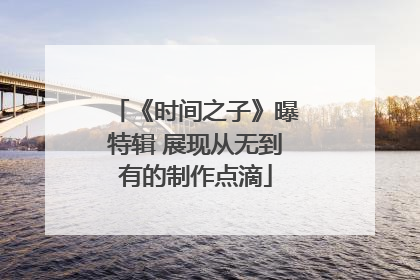 《时间之子》曝特辑 展现从无到有的制作点滴
