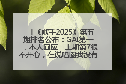 《歌手2025》第五期排名公布：GAI第一，本人回应：上期第7很不开心，在说唱圈我没有输过！卫兰淘汰