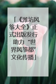《潍坊风筝大全》正式出版发行 助力“世界风筝都”文化传播