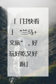 「甘快看」“兰马+文旅”，好玩好吃又好跑