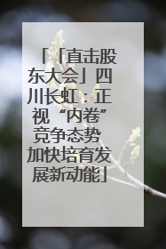 「直击股东大会」四川长虹：正视“内卷”竞争态势 加快培育发展新动能