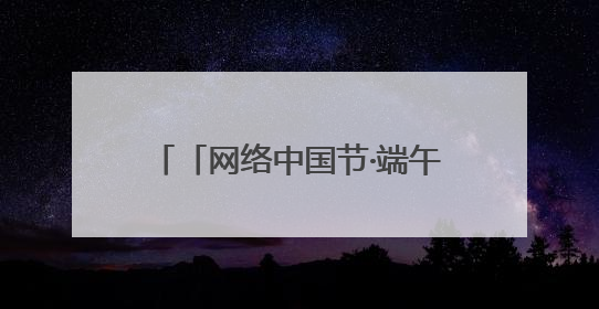 「网络中国节·端午」兰州市城关区开展“我们的节日·端午”系列主题实践活动