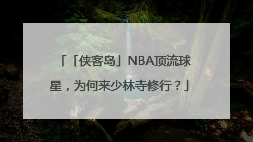「侠客岛」NBA顶流球星，为何来少林寺修行？