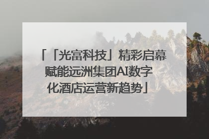 「光富科技」精彩启幕 赋能远洲集团AI数字化酒店运营新趋势
