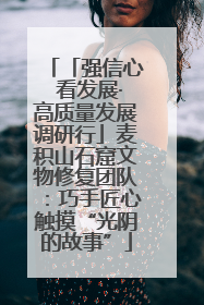 「强信心 看发展·高质量发展调研行」麦积山石窟文物修复团队：巧手匠心触摸“光阴的故事”