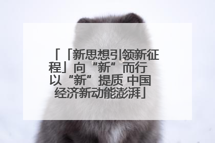「新思想引领新征程」向“新”而行 以“新”提质 中国经济新动能澎湃