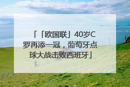 「欧国联」40岁C罗再添一冠，葡萄牙点球大战击败西班牙