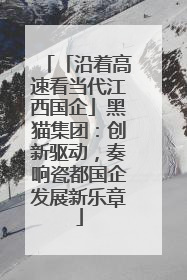 「沿着高速看当代江西国企」黑猫集团：创新驱动，奏响瓷都国企发展新乐章