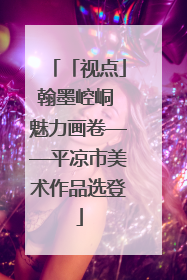 「视点」翰墨崆峒 魅力画卷——平凉市美术作品选登