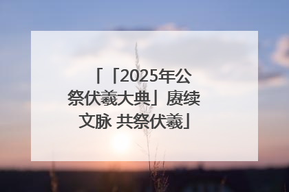 「2025年公祭伏羲大典」赓续文脉 共祭伏羲
