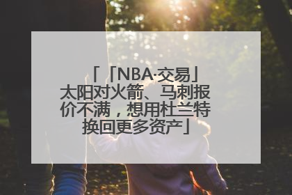 「NBA·交易」太阳对火箭、马刺报价不满，想用杜兰特换回更多资产