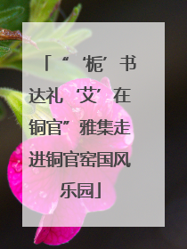 “‘栀’书达礼‘艾’在铜官”雅集走进铜官窑国风乐园