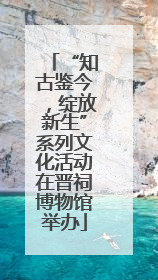 “知古鉴今，绽放新生”系列文化活动在晋祠博物馆举办