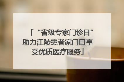 “省级专家门诊日”助力江陵患者家门口享受优质医疗服务