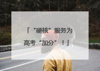 “硬核”服务为高考“加分”！