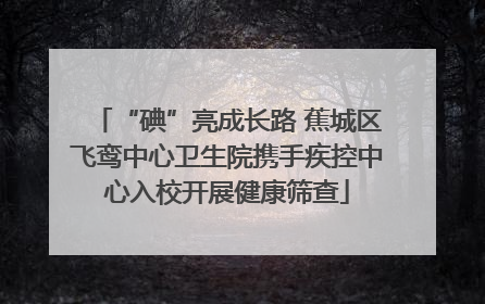 “碘”亮成长路 蕉城区飞鸾中心卫生院携手疾控中心入校开展健康筛查