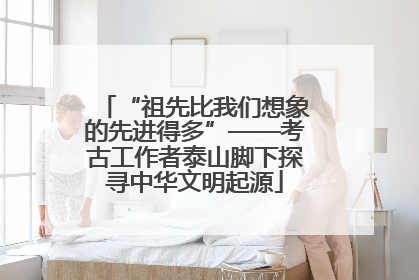 “祖先比我们想象的先进得多”——考古工作者泰山脚下探寻中华文明起源
