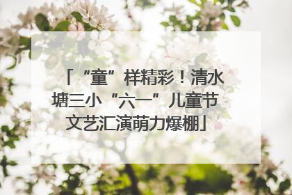 “童”样精彩！清水塘三小“六一”儿童节文艺汇演萌力爆棚