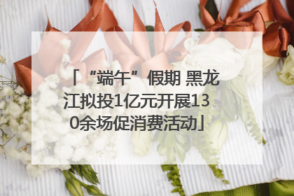 “端午”假期 黑龙江拟投1亿元开展130余场促消费活动