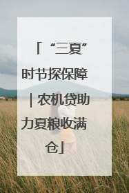 “三夏”时节探保障｜农机贷助力夏粮收满仓