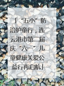 “五小”防治护童行，连云港市第二届庆“六一”儿童健康关爱公益行再启航