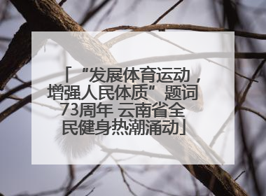 “发展体育运动，增强人民体质”题词73周年 云南省全民健身热潮涌动