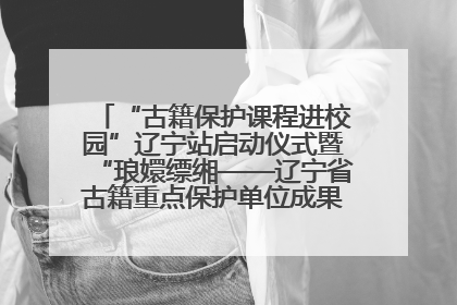 “古籍保护课程进校园”辽宁站启动仪式暨“琅嬛缥缃——辽宁省古籍重点保护单位成果展”在辽宁大学举行