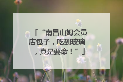“南昌山姆会员店包子，吃到玻璃，真是要命！”
