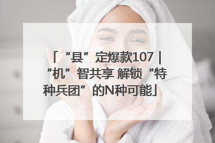 “县”定爆款107｜“机”智共享 解锁“特种兵团”的N种可能