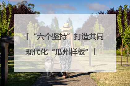 “六个坚持”打造共同现代化“瓜州样板”
