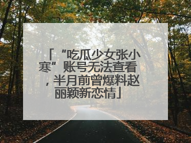 “吃瓜少女张小寒”账号无法查看，半月前曾爆料赵丽颖新恋情