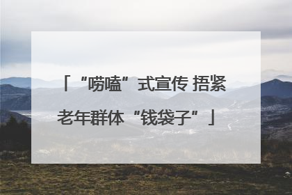 “唠嗑”式宣传 捂紧老年群体“钱袋子”