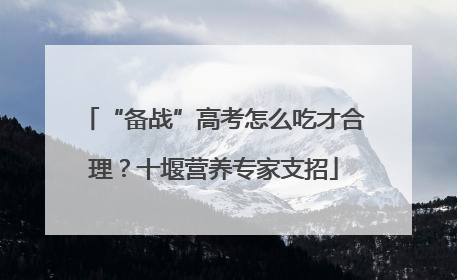 “备战”高考怎么吃才合理？十堰营养专家支招