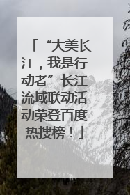 “大美长江，我是行动者”长江流域联动活动荣登百度热搜榜！