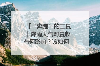“奔跑”的三夏｜降雨天气对夏收有何影响？该如何防范？一文了解
