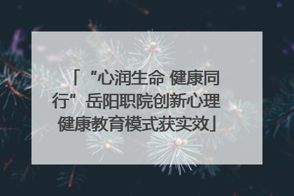“心润生命 健康同行”岳阳职院创新心理健康教育模式获实效
