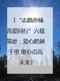“志愿亦城·青爱同行”六载筑梦：爱心跨越千里 童心点亮未来