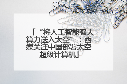 “将人工智能强大算力送入太空”：西媒关注中国部署太空超级计算机
