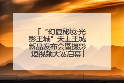 “幻夏秘境·光影王城”天上王城新品发布会暨摄影短视频大赛启幕