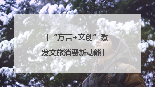“方言+文创”激发文旅消费新动能