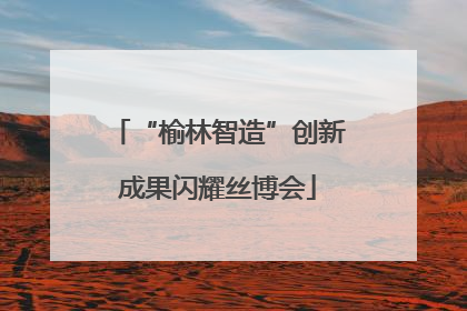 “榆林智造”创新成果闪耀丝博会