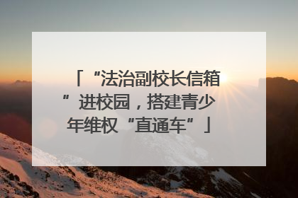 “法治副校长信箱”进校园，搭建青少年维权“直通车”