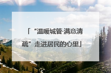 “温暖城管·满意清疏”走进居民的心里