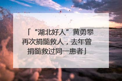 “湖北好人”黄勇攀再次捐髓救人，去年曾捐髓救过同一患者