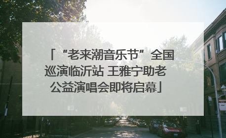 “老来潮音乐节”全国巡演临沂站 王雅宁助老公益演唱会即将启幕