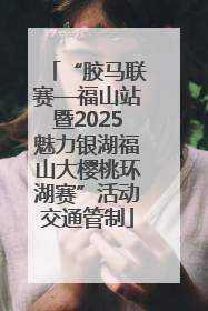 “胶马联赛—福山站暨2025魅力银湖福山大樱桃环湖赛”活动交通管制