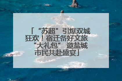 “苏超”引爆双城狂欢！宿迁备好文旅“大礼包” 邀盐城市民共赴盛宴