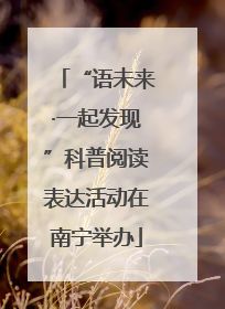 “语未来·一起发现”科普阅读表达活动在南宁举办